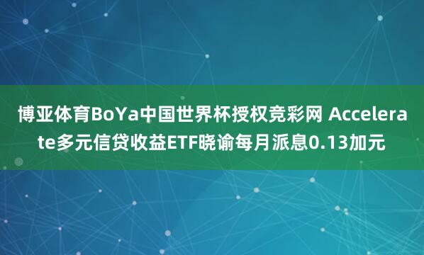 博亚体育BoYa中国世界杯授权竞彩网 Accelerate多元信贷收益ETF晓谕每月派息0.13加元