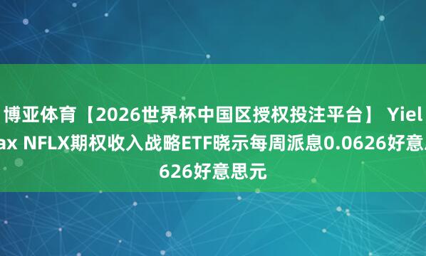 博亚体育【2026世界杯中国区授权投注平台】 YieldMax NFLX期权收入战略ETF晓示每周派息0.0626好意思元