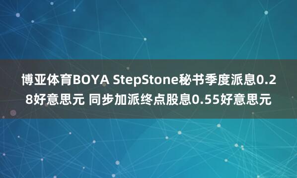 博亚体育BOYA StepStone秘书季度派息0.28好意思元 同步加派终点股息0.55好意思元