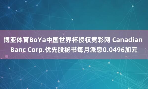 博亚体育BoYa中国世界杯授权竞彩网 Canadian Banc Corp.优先股秘书每月派息0.0496加元