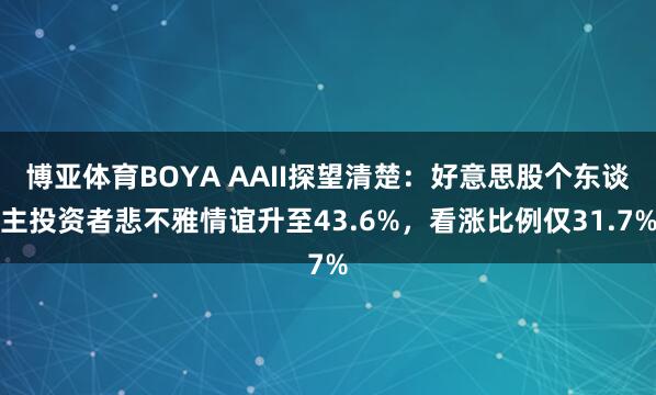 博亚体育BOYA AAII探望清楚：好意思股个东谈主投资者悲不雅情谊升至43.6%，看涨比例仅31.7%