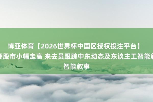 博亚体育【2026世界杯中国区授权投注平台】 欧洲股市小幅走高 来去员跟踪中东动态及东谈主工智能叙事