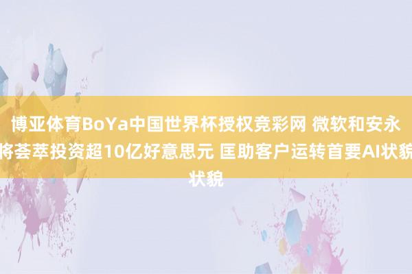 博亚体育BoYa中国世界杯授权竞彩网 微软和安永将荟萃投资超10亿好意思元 匡助客户运转首要AI状貌