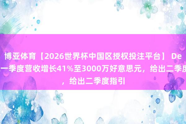 博亚体育【2026世界杯中国区授权投注平台】 Decibel一季度营收增长41%至3000万好意思元，给出二季度指引
