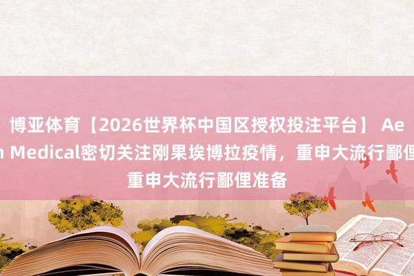 博亚体育【2026世界杯中国区授权投注平台】 Aethlon Medical密切关注刚果埃博拉疫情，重申大流行鄙俚准备