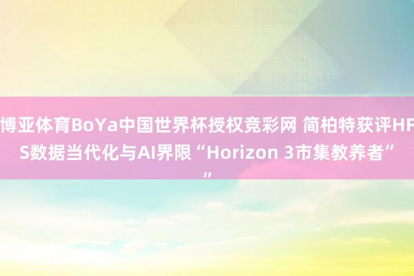 博亚体育BoYa中国世界杯授权竞彩网 简柏特获评HFS数据当代化与AI界限“Horizon 3市集教养者”