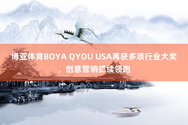 博亚体育BOYA QYOU USA再获多项行业大奖，创意营销抓续领跑