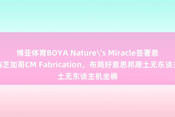 博亚体育BOYA Nature's Miracle签署意向书收购芝加哥CM Fabrication，布局好意思邦原土无东谈主机坐褥