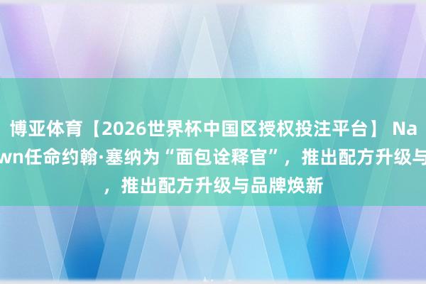 博亚体育【2026世界杯中国区授权投注平台】 Nature‘s Own任命约翰·塞纳为“面包诠释官”，推出配方升级与品牌焕新