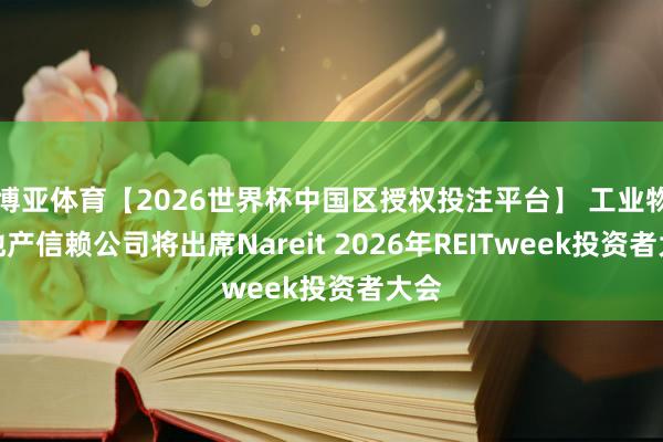 博亚体育【2026世界杯中国区授权投注平台】 工业物流地产信赖公司将出席Nareit 2026年REITweek投资者大会