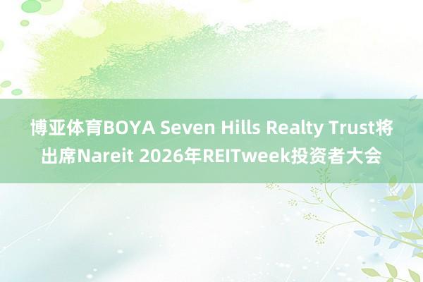 博亚体育BOYA Seven Hills Realty Trust将出席Nareit 2026年REITweek投资者大会