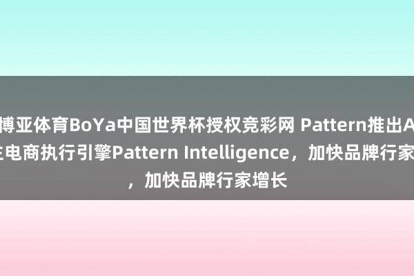 博亚体育BoYa中国世界杯授权竞彩网 Pattern推出AI自主电商执行引擎Pattern Intelligence，加快品牌行家增长