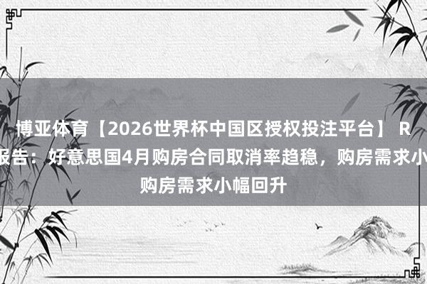 博亚体育【2026世界杯中国区授权投注平台】 Redfin报告：好意思国4月购房合同取消率趋稳，购房需求小幅回升