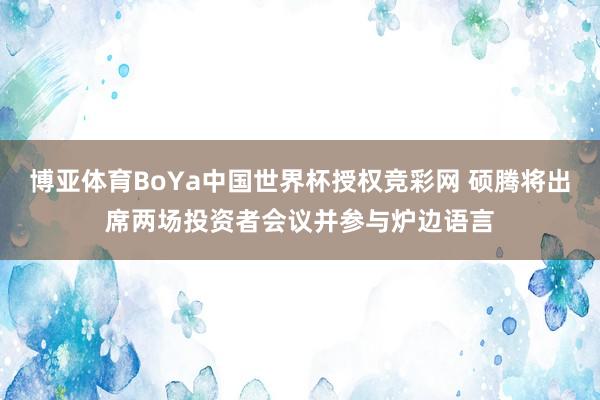 博亚体育BoYa中国世界杯授权竞彩网 硕腾将出席两场投资者会议并参与炉边语言