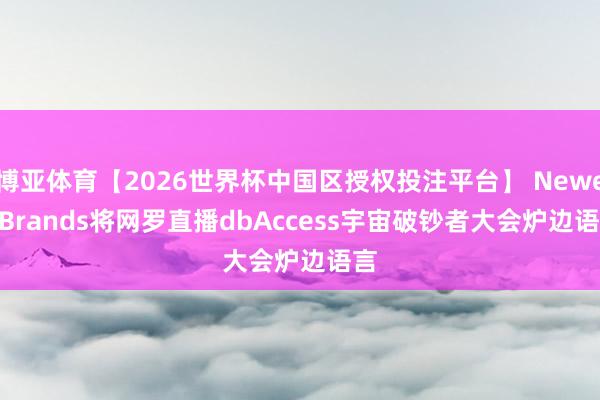 博亚体育【2026世界杯中国区授权投注平台】 Newell Brands将网罗直播dbAccess宇宙破钞者大会炉边语言