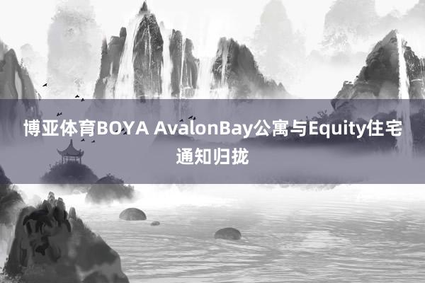博亚体育BOYA AvalonBay公寓与Equity住宅通知归拢