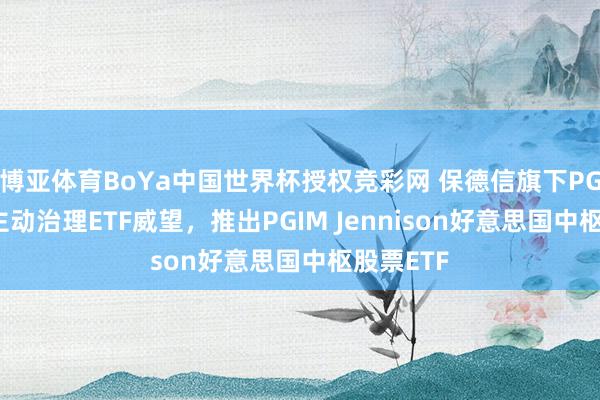 博亚体育BoYa中国世界杯授权竞彩网 保德信旗下PGIM扩张主动治理ETF威望，推出PGIM Jennison好意思国中枢股票ETF