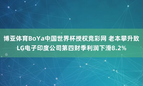 博亚体育BoYa中国世界杯授权竞彩网 老本攀升致LG电子印度公司第四财季利润下滑8.2%