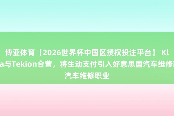 博亚体育【2026世界杯中国区授权投注平台】 Klarna与Tekion合营，将生动支付引入好意思国汽车维修职业