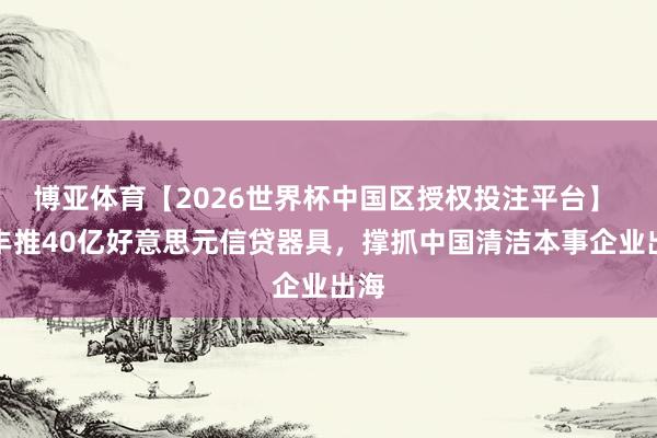 博亚体育【2026世界杯中国区授权投注平台】 汇丰推40亿好意思元信贷器具，撑抓中国清洁本事企业出海