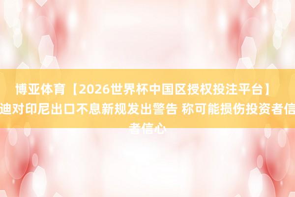 博亚体育【2026世界杯中国区授权投注平台】 穆迪对印尼出口不息新规发出警告 称可能损伤投资者信心