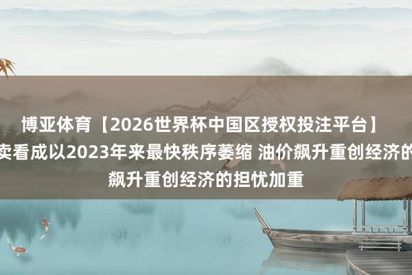 博亚体育【2026世界杯中国区授权投注平台】 欧元区买卖看成以2023年来最快秩序萎缩 油价飙升重创经济的担忧加重