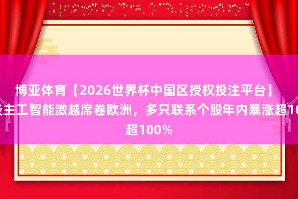 博亚体育【2026世界杯中国区授权投注平台】 东谈主工智能激越席卷欧洲，多只联系个股年内暴涨超100%