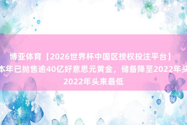 博亚体育【2026世界杯中国区授权投注平台】 俄罗斯本年已抛售逾40亿好意思元黄金，储备降至2022年头来最低