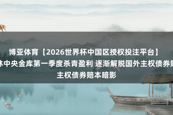 博亚体育【2026世界杯中国区授权投注平台】 日本农林中央金库第一季度杀青盈利 逐渐解脱国外主权债券赔本暗影