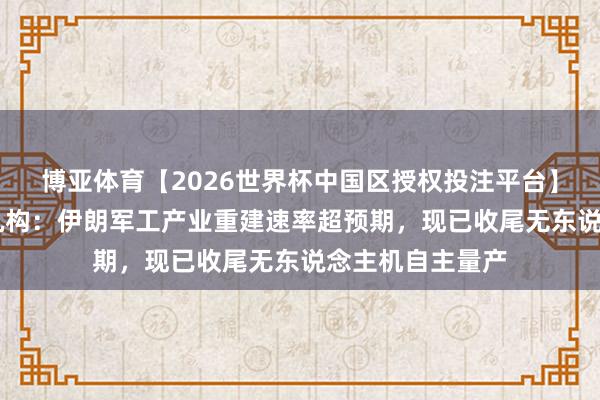 博亚体育【2026世界杯中国区授权投注平台】 好意思国谍报机构：伊朗军工产业重建速率超预期，现已收尾无东说念主机自主量产