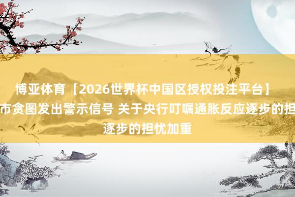 博亚体育【2026世界杯中国区授权投注平台】 日本债市贪图发出警示信号 关于央行叮嘱通胀反应逐步的担忧加重