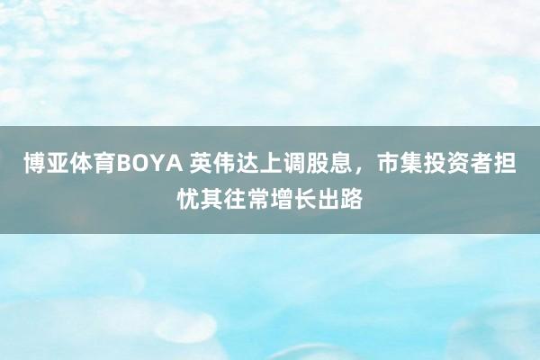 博亚体育BOYA 英伟达上调股息，市集投资者担忧其往常增长出路