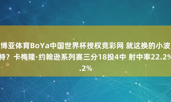博亚体育BoYa中国世界杯授权竞彩网 就这换的小波特？卡梅隆·约翰逊系列赛三分18投4中 射中率22.2%