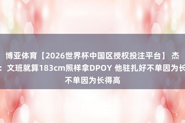 博亚体育【2026世界杯中国区授权投注平台】 杰弗森：文班就算183cm照样拿DPOY 他驻扎好不单因为长得高