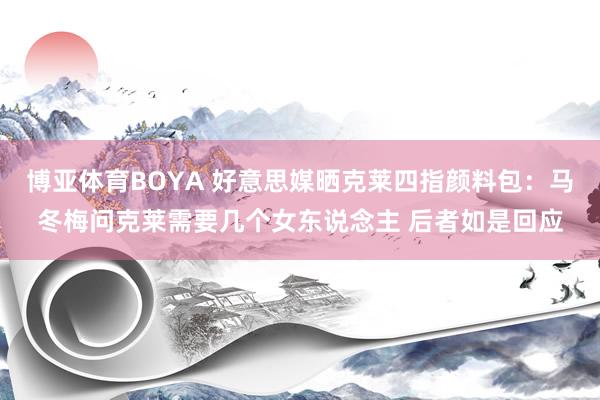博亚体育BOYA 好意思媒晒克莱四指颜料包：马冬梅问克莱需要几个女东说念主 后者如是回应