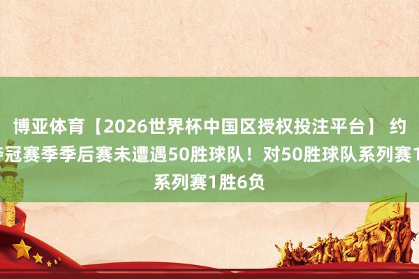 博亚体育【2026世界杯中国区授权投注平台】 约基奇夺冠赛季季后赛未遭遇50胜球队！对50胜球队系列赛1胜6负