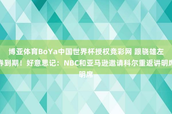 博亚体育BoYa中国世界杯授权竞彩网 跟骁雄左券到期！好意思记：NBC和亚马逊邀请科尔重返讲明席