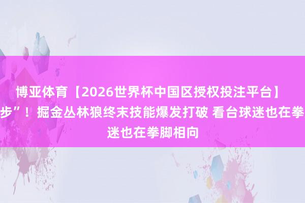 博亚体育【2026世界杯中国区授权投注平台】 “神同步”！掘金丛林狼终末技能爆发打破 看台球迷也在拳脚相向
