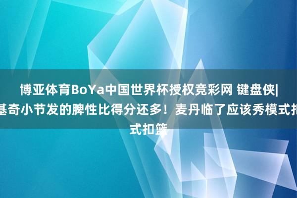 博亚体育BoYa中国世界杯授权竞彩网 键盘侠|约基奇小节发的脾性比得分还多！麦丹临了应该秀模式扣篮