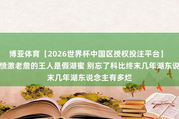 博亚体育【2026世界杯中国区授权投注平台】 阿里纳斯：愤激老詹的王人是假湖蜜 别忘了科比终末几年湖东说念主有多烂