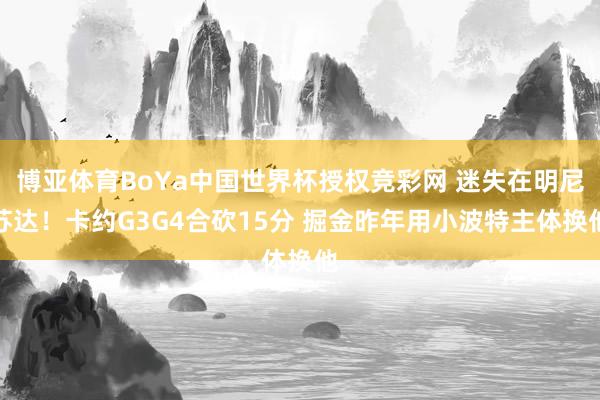 博亚体育BoYa中国世界杯授权竞彩网 迷失在明尼苏达！卡约G3G4合砍15分 掘金昨年用小波特主体换他