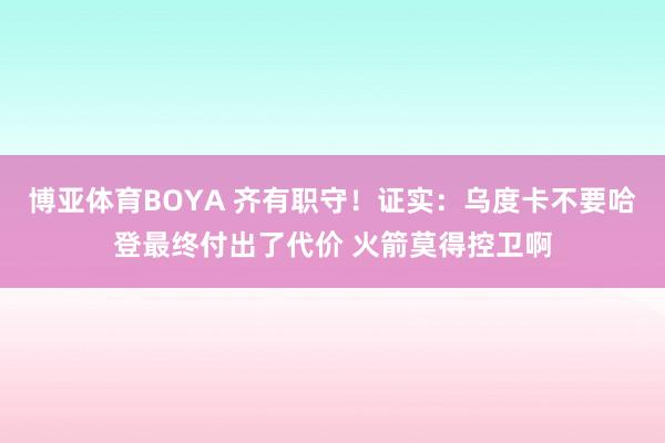 博亚体育BOYA 齐有职守！证实：乌度卡不要哈登最终付出了代价 火箭莫得控卫啊