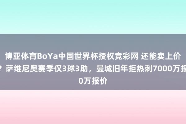博亚体育BoYa中国世界杯授权竞彩网 还能卖上价吗？萨维尼奥赛季仅3球3助，曼城旧年拒热刺7000万报价