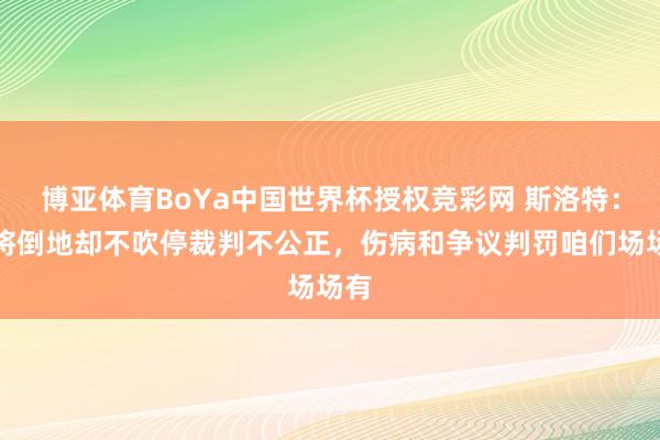 博亚体育BoYa中国世界杯授权竞彩网 斯洛特：门将倒地却不吹停裁判不公正，伤病和争议判罚咱们场场有