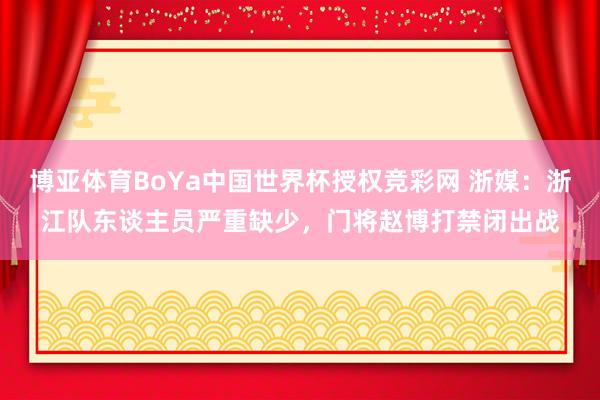 博亚体育BoYa中国世界杯授权竞彩网 浙媒：浙江队东谈主员严重缺少，门将赵博打禁闭出战