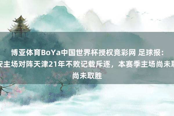 博亚体育BoYa中国世界杯授权竞彩网 足球报：国安主场对阵天津21年不败记载斥逐，本赛季主场尚未取胜