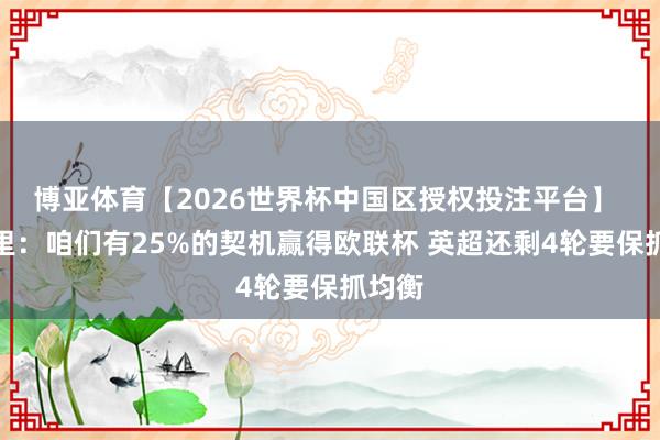 博亚体育【2026世界杯中国区授权投注平台】 埃梅里：咱们有25%的契机赢得欧联杯 英超还剩4轮要保抓均衡