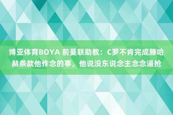 博亚体育BOYA 前曼联助教：C罗不肯完成滕哈赫条款他作念的事，他说没东说念主念念逼抢