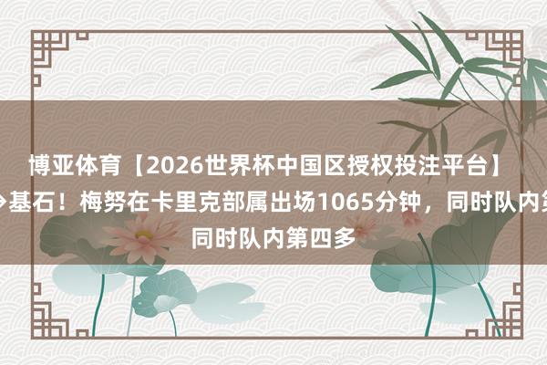 博亚体育【2026世界杯中国区授权投注平台】 弃子→基石！梅努在卡里克部属出场1065分钟，同时队内第四多