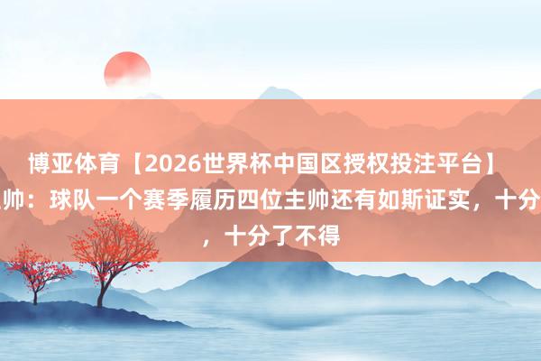 博亚体育【2026世界杯中国区授权投注平台】 丛林主帅：球队一个赛季履历四位主帅还有如斯证实，十分了不得